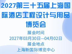 2027第三十五届上海国际酒店工程设计与用品博览会